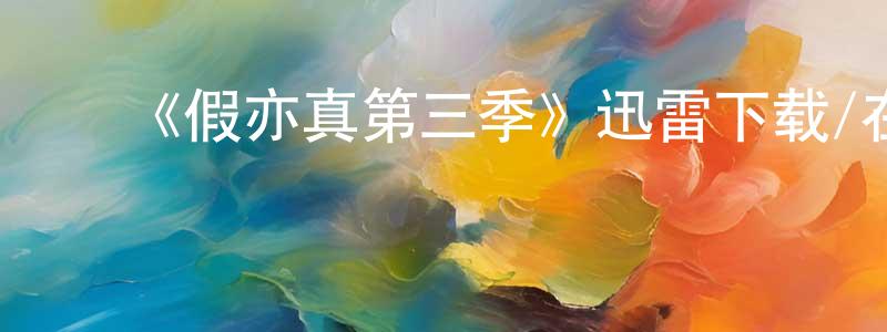 陈贤德发布《假亦真第三季》迅雷下载/在线观看-都市情感-美剧天堂